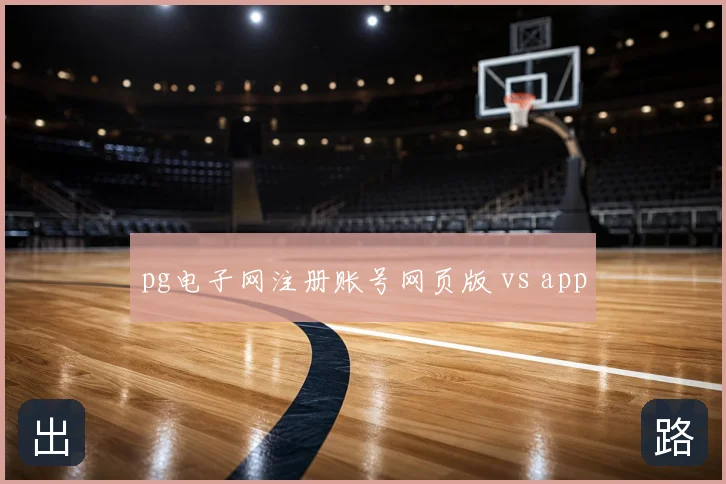 pg电子网注册账号网页版 vs app