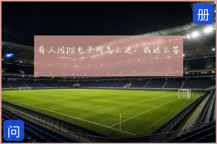 有人问pg电子网怎么进，我这么答