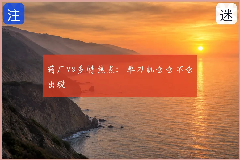 药厂vs多特焦点：单刀机会会不会出现